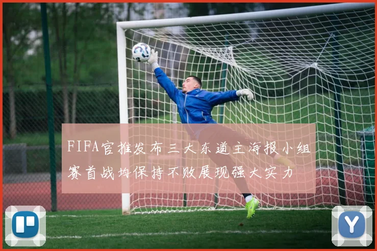 FIFA官推发布三大东道主海报小组赛首战均保持不败展现强大实力