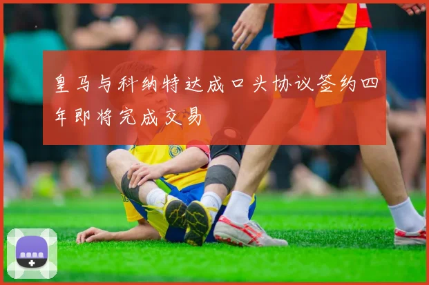 皇马与科纳特达成口头协议签约四年即将完成交易