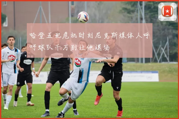 哈登五犯危机时刻尼克斯媒体人呼吁球队千万别让他退场